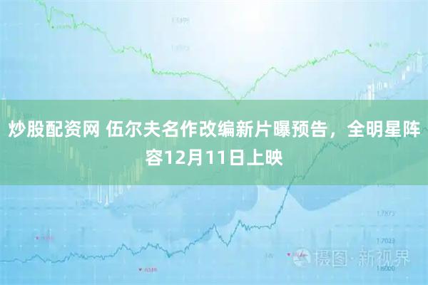 炒股配资网 伍尔夫名作改编新片曝预告，全明星阵容12月11日上映