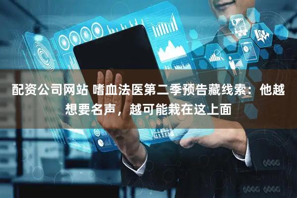 配资公司网站 嗜血法医第二季预告藏线索：他越想要名声，越可能栽在这上面